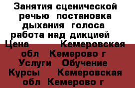 Занятия сценической речью: постановка дыхания, голоса, работа над дикцией. › Цена ­ 400 - Кемеровская обл., Кемерово г. Услуги » Обучение. Курсы   . Кемеровская обл.,Кемерово г.